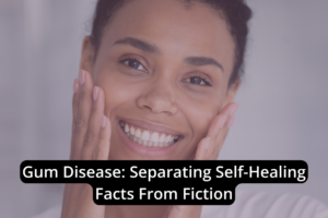 Gum Disease: Separating Self-Healing Facts From Fiction - 12 Oaks Dental